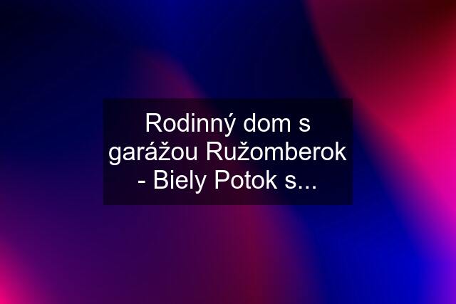 Rodinný dom s garážou Ružomberok - Biely Potok s...