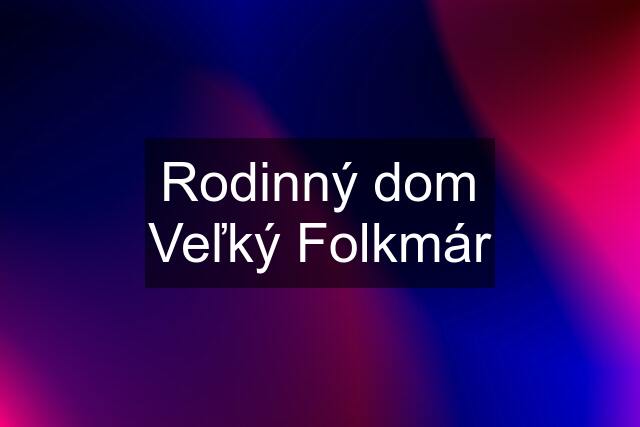 Rodinný dom Veľký Folkmár