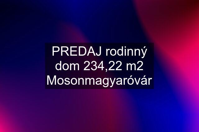 PREDAJ rodinný dom 234,22 m2 Mosonmagyaróvár