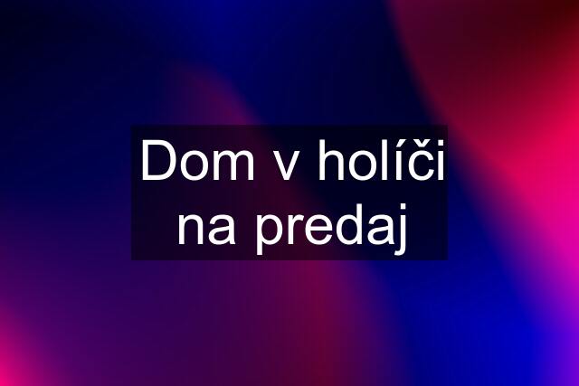 Dom v holíči na predaj