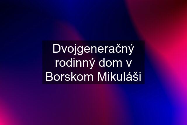 Dvojgeneračný rodinný dom v Borskom Mikuláši