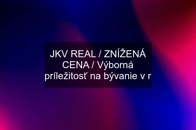 JKV REAL / ZNÍŽENÁ CENA / Výborná príležitosť na bývanie v r