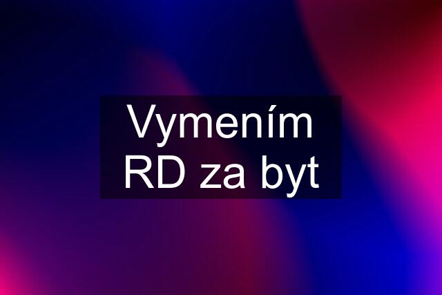 Vymením RD za byt