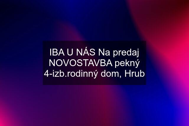 IBA U NÁS Na predaj NOVOSTAVBA pekný 4-izb.rodinný dom, Hrub