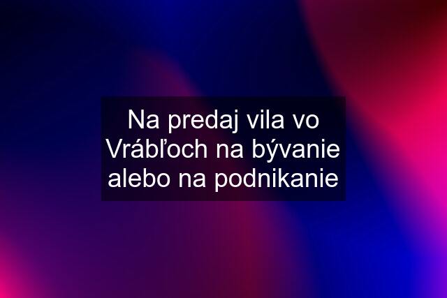 Na predaj vila vo Vrábľoch na bývanie alebo na podnikanie