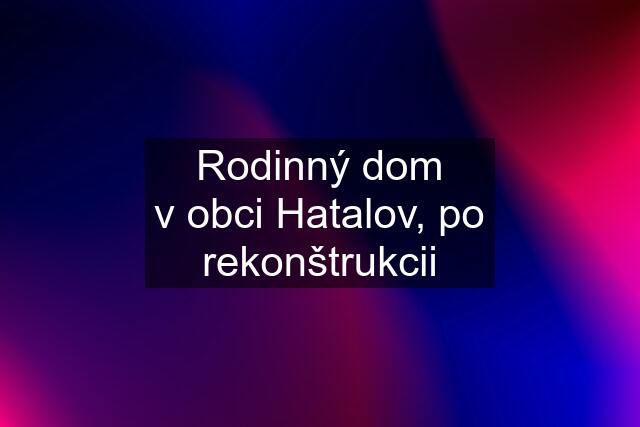 Rodinný dom v obci Hatalov, po rekonštrukcii