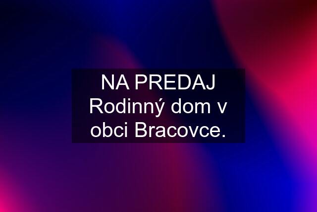 NA PREDAJ Rodinný dom v obci Bracovce.