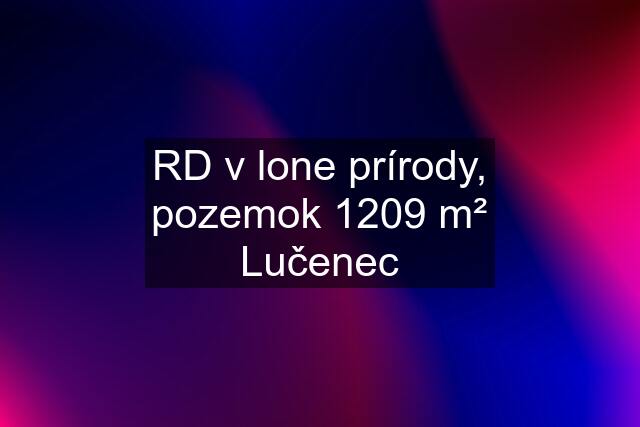 RD v lone prírody, pozemok 1209 m² Lučenec