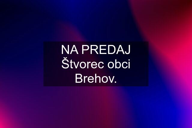 NA PREDAJ Štvorec obci Brehov.