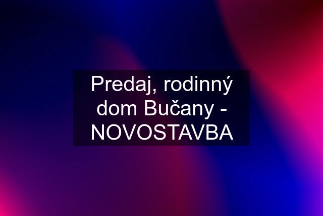 Predaj, rodinný dom Bučany - NOVOSTAVBA