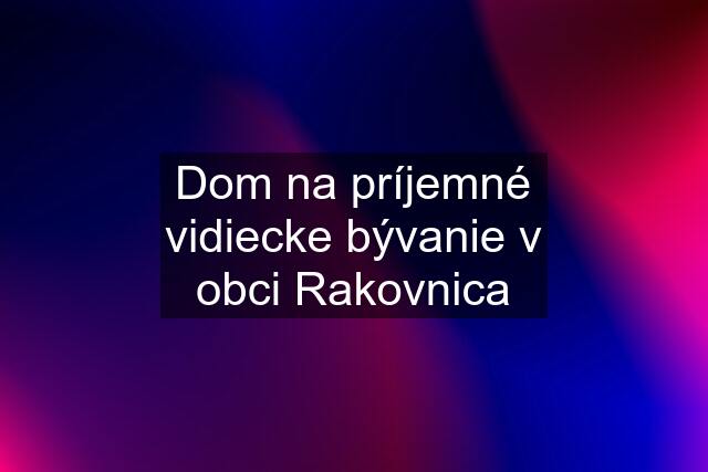 Dom na príjemné vidiecke bývanie v obci Rakovnica