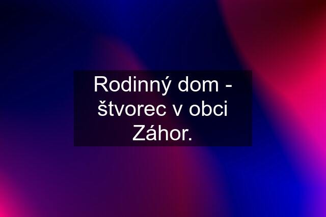 Rodinný dom - štvorec v obci Záhor.