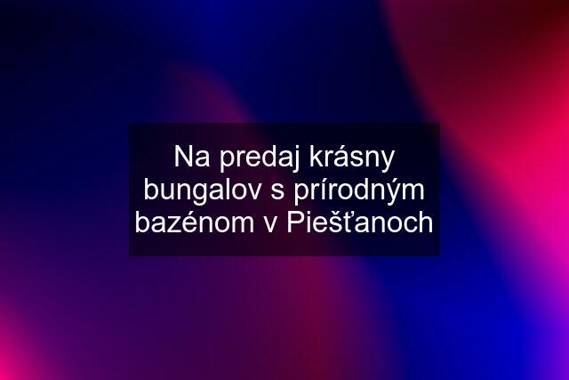 Na predaj krásny bungalov s prírodným bazénom v Piešťanoch