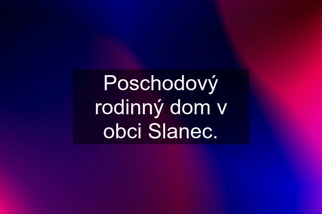 Poschodový rodinný dom v obci Slanec.