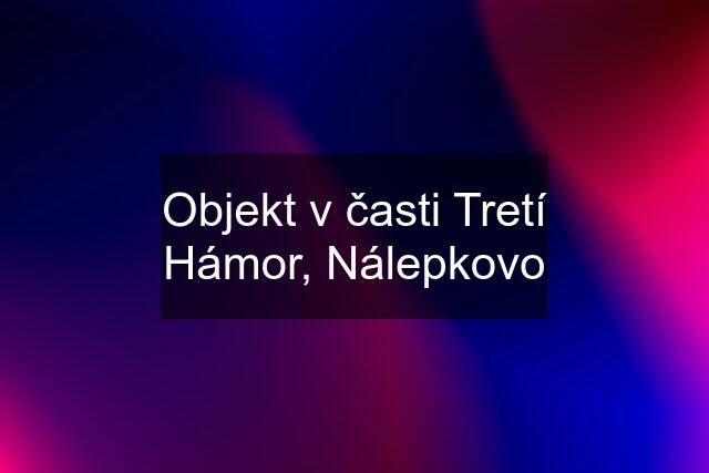 Objekt v časti Tretí Hámor, Nálepkovo