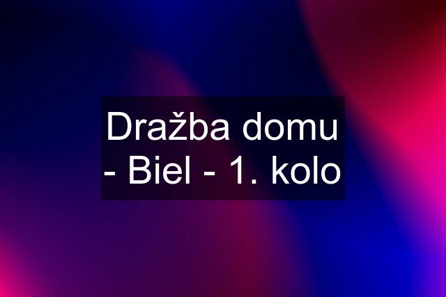 Dražba domu - Biel - 1. kolo