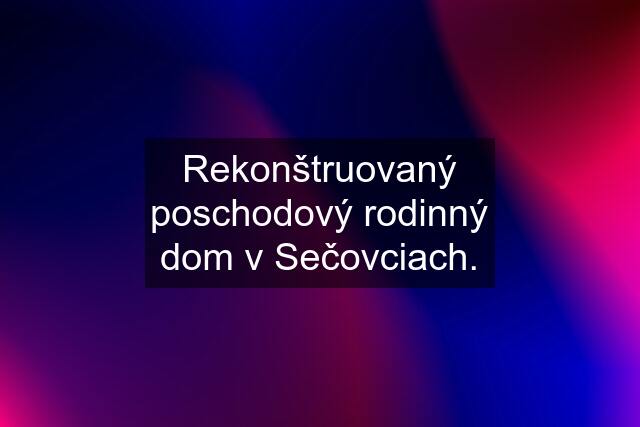 Rekonštruovaný poschodový rodinný dom v Sečovciach.