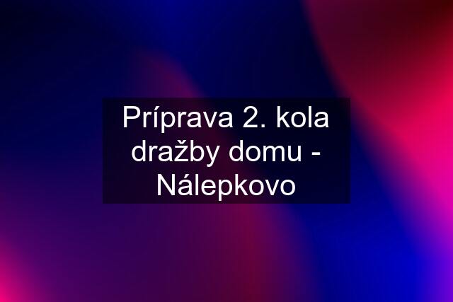 Príprava 2. kola dražby domu - Nálepkovo