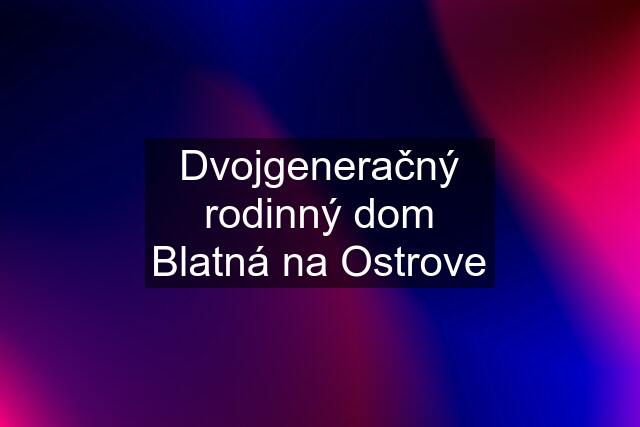 Dvojgeneračný rodinný dom Blatná na Ostrove