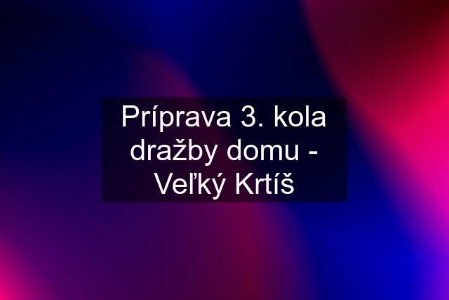 Príprava 3. kola dražby domu - Veľký Krtíš