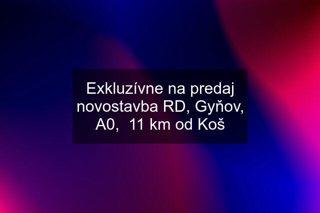 Exkluzívne na predaj novostavba RD, Gyňov, A0,  11 km od Koš