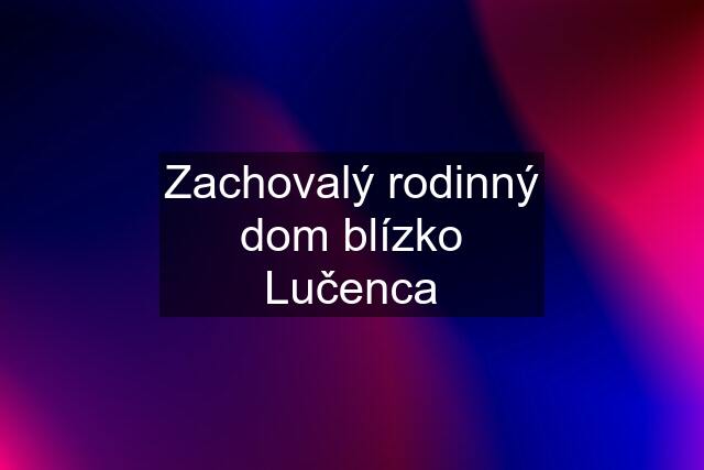 Zachovalý rodinný dom blízko Lučenca