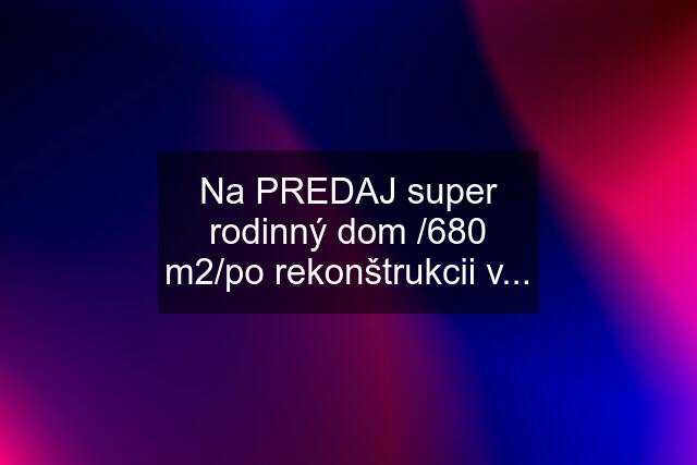 Na PREDAJ super rodinný dom /680 m2/po rekonštrukcii v...