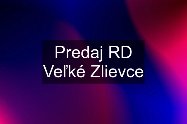 Predaj RD Veľké Zlievce