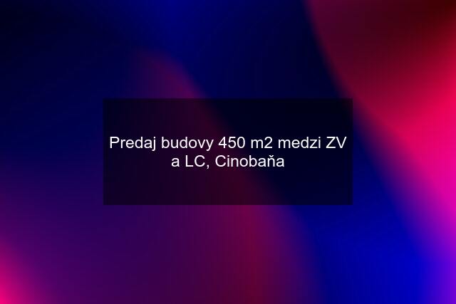 Predaj budovy 450 m2 medzi ZV a LC, Cinobaňa