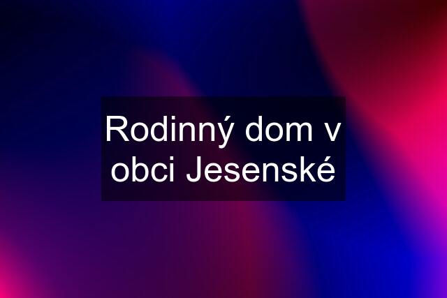 Rodinný dom v obci Jesenské