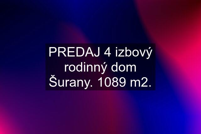 PREDAJ 4 izbový rodinný dom Šurany. 1089 m2.