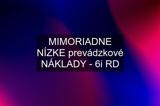 MIMORIADNE NÍZKE prevádzkové NÁKLADY - 6i RD