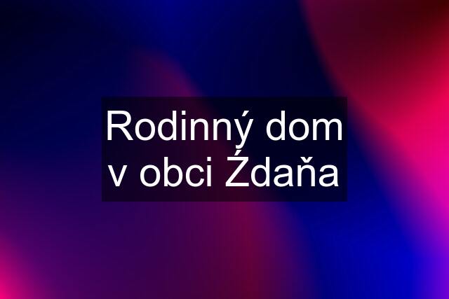 Rodinný dom v obci Źdaňa