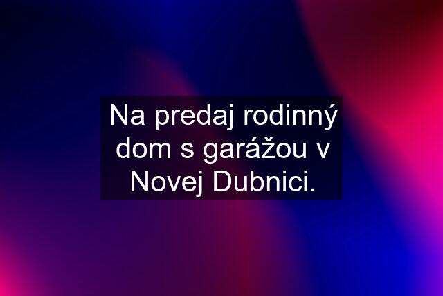 Na predaj rodinný dom s garážou v Novej Dubnici.