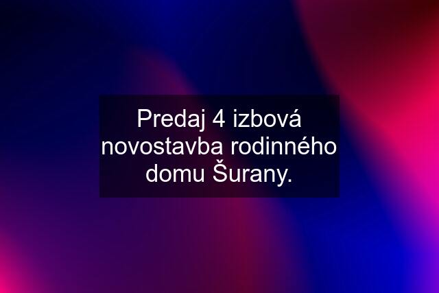 Predaj 4 izbová novostavba rodinného domu Šurany.