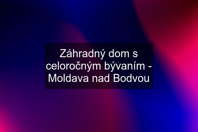 Záhradný dom s celoročným bývaním - Moldava nad Bodvou