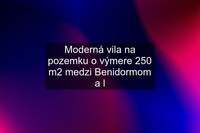 Moderná vila na pozemku o výmere 250 m2 medzi Benidormom a l