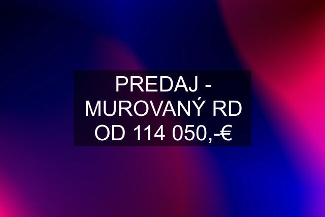 PREDAJ - MUROVANÝ RD OD 114 050,-€