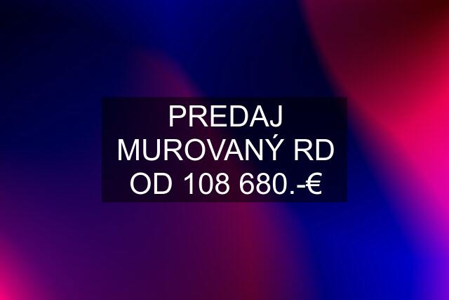 PREDAJ MUROVANÝ RD OD 108 680.-€