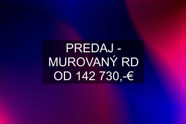 PREDAJ - MUROVANÝ RD OD 142 730,-€