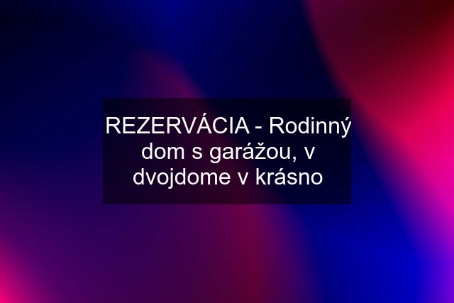 REZERVÁCIA - Rodinný dom s garážou, v dvojdome v krásno