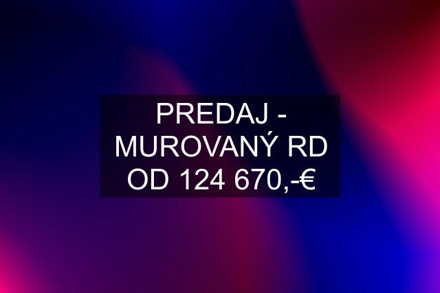 PREDAJ - MUROVANÝ RD OD 124 670,-€