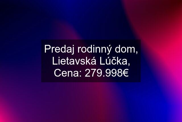 Predaj rodinný dom, Lietavská Lúčka, Cena: 279.998€