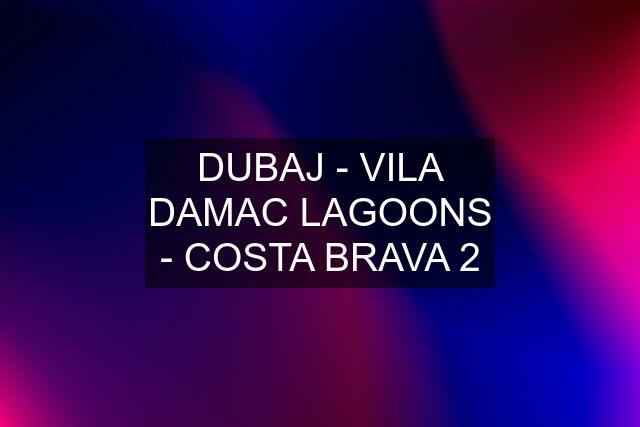 DUBAJ - VILA DAMAC LAGOONS - COSTA BRAVA 2