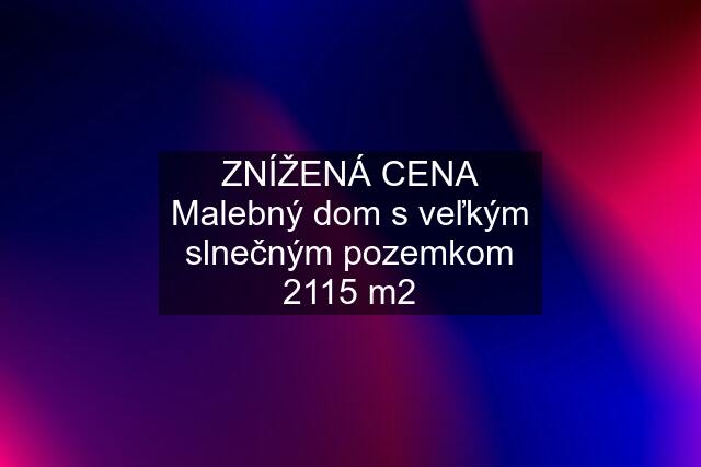 ZNÍŽENÁ CENA Malebný dom s veľkým slnečným pozemkom 2115 m2