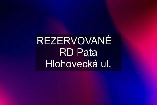 REZERVOVANÉ    RD Pata Hlohovecká ul.