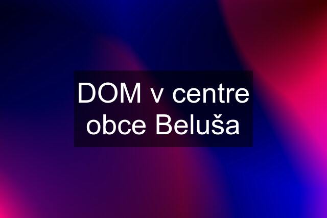 DOM v centre obce Beluša