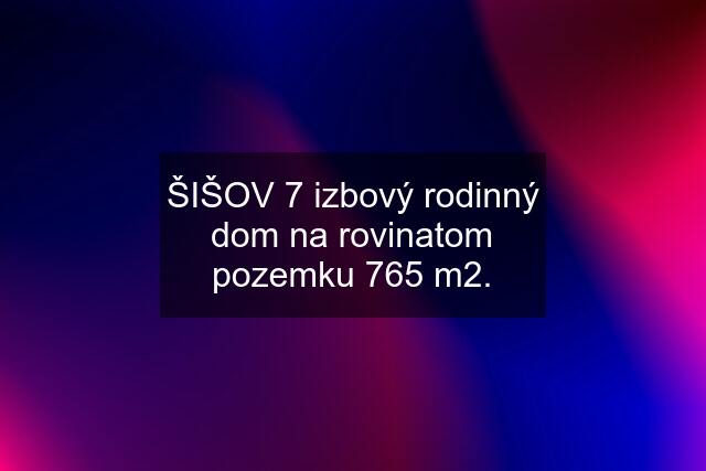 ŠIŠOV 7 izbový rodinný dom na rovinatom pozemku 765 m2.