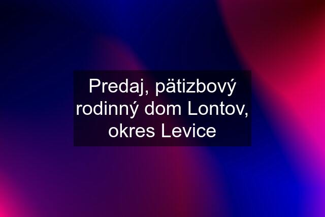 Predaj, pätizbový rodinný dom Lontov, okres Levice