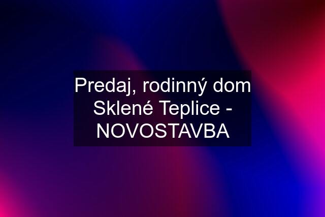 Predaj, rodinný dom Sklené Teplice - NOVOSTAVBA